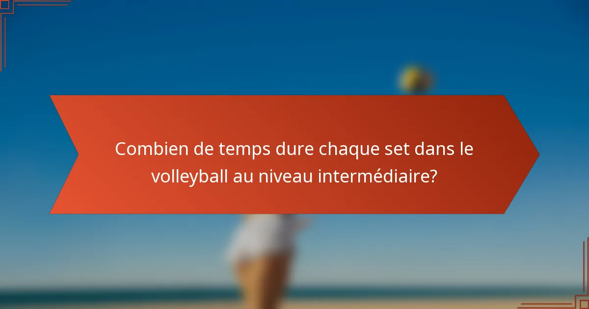 Combien de temps dure chaque set dans le volleyball au niveau intermédiaire?