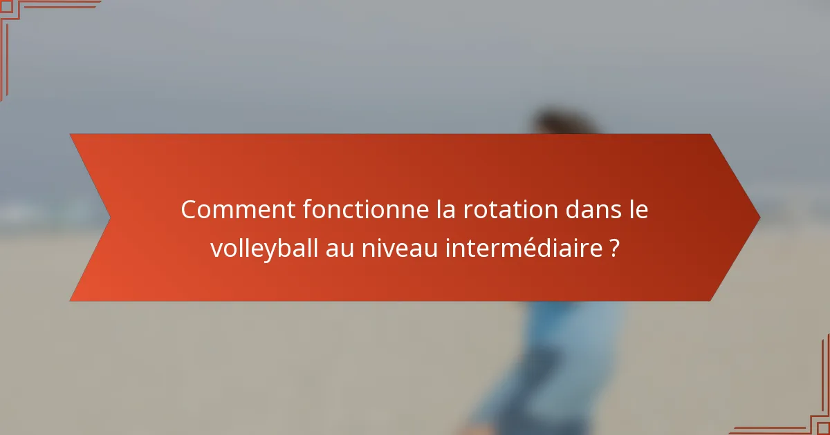 Comment fonctionne la rotation dans le volleyball au niveau intermédiaire ?