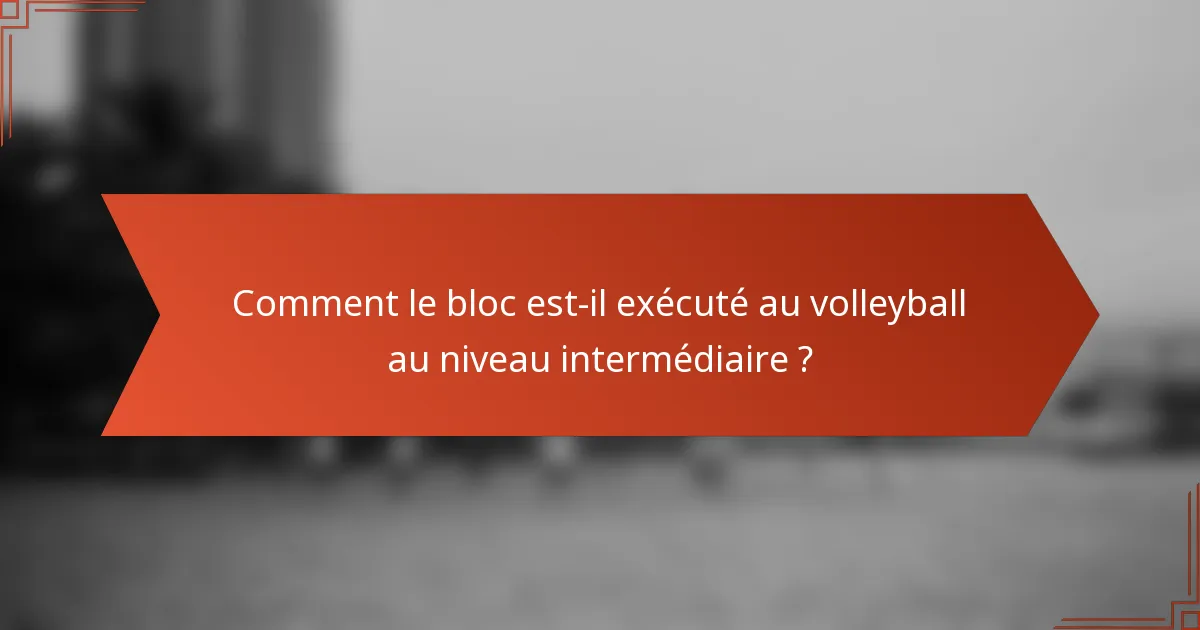 Comment le bloc est-il exécuté au volleyball au niveau intermédiaire ?