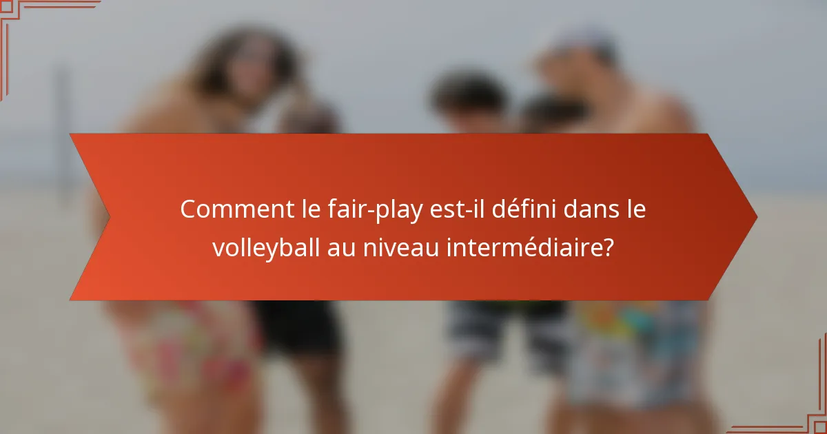 Comment le fair-play est-il défini dans le volleyball au niveau intermédiaire?