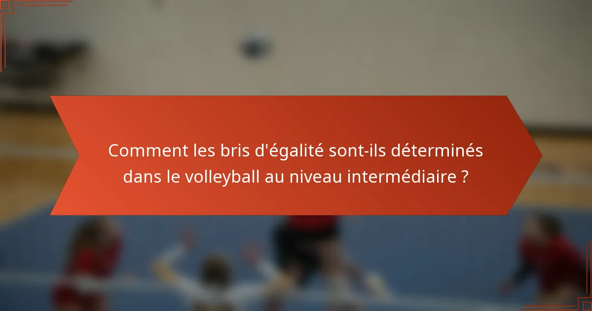 Comment les bris d'égalité sont-ils déterminés dans le volleyball au niveau intermédiaire ?