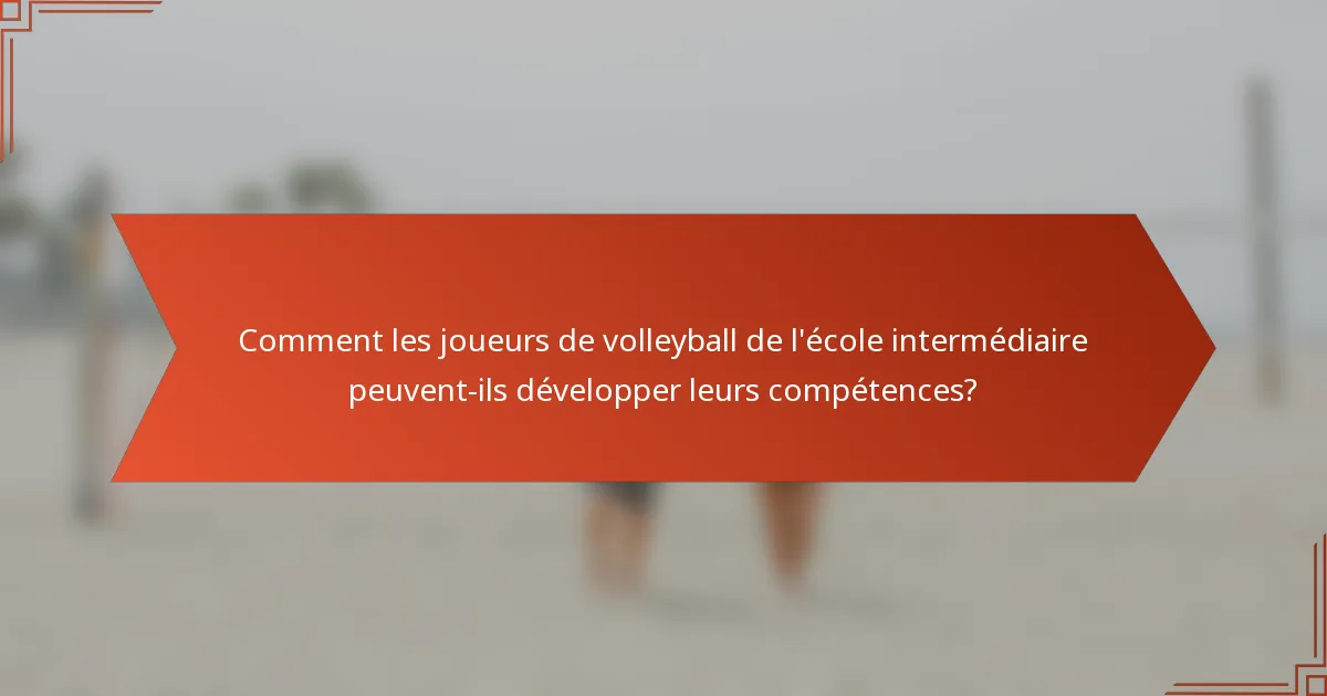 Comment les joueurs de volleyball de l'école intermédiaire peuvent-ils développer leurs compétences?