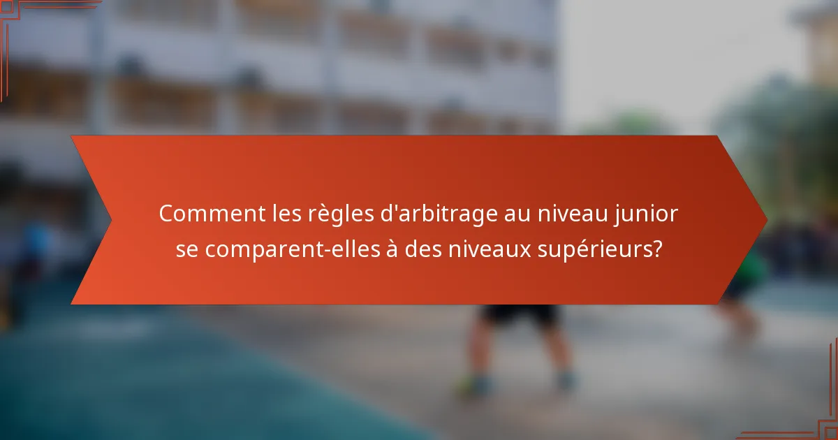 Comment les règles d'arbitrage au niveau junior se comparent-elles à des niveaux supérieurs?