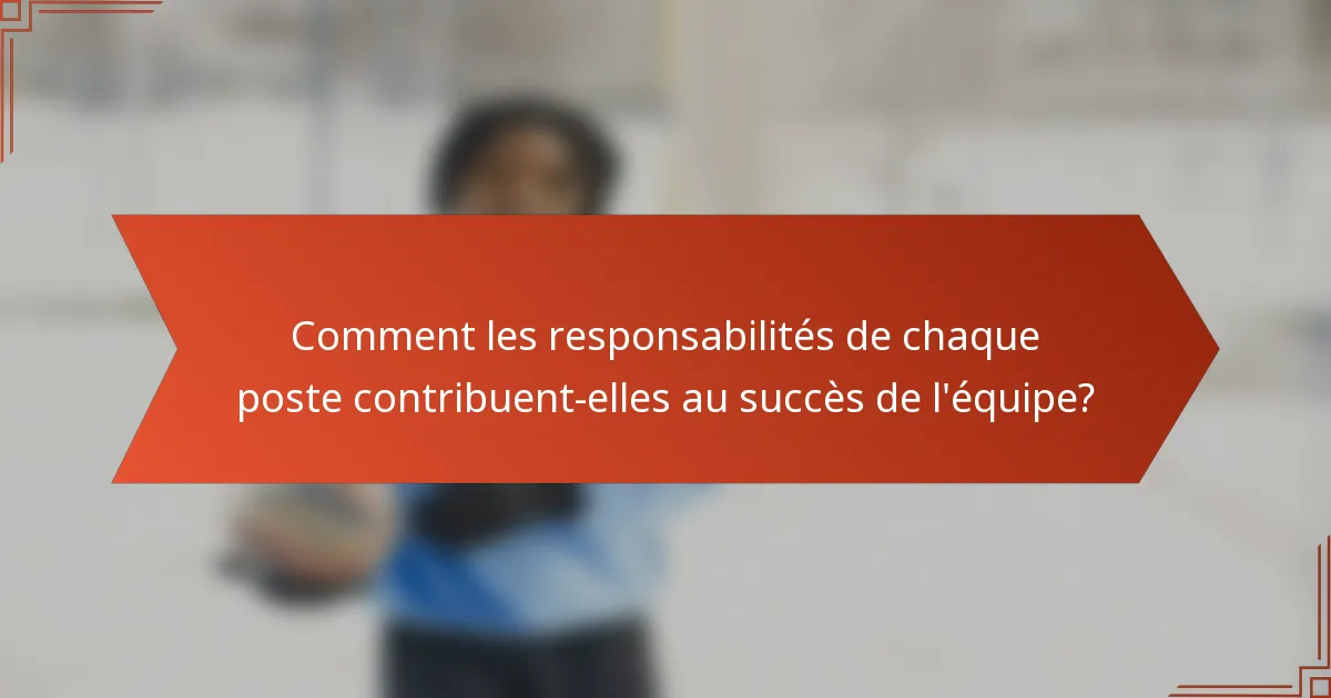 Comment les responsabilités de chaque poste contribuent-elles au succès de l'équipe?