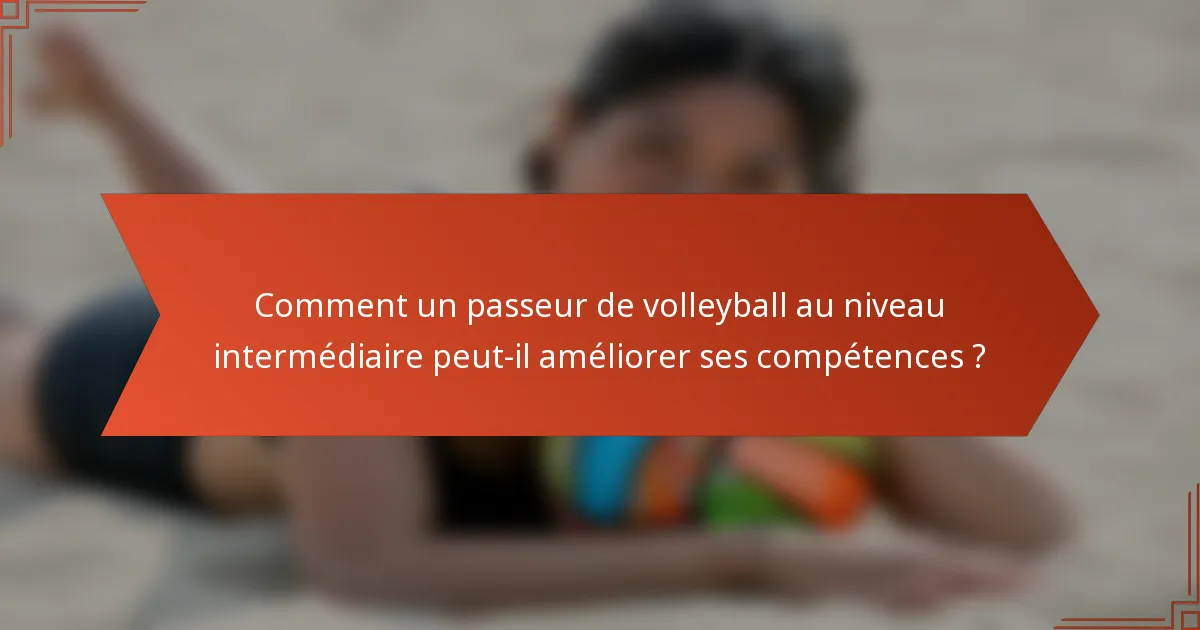 Comment un passeur de volleyball au niveau intermédiaire peut-il améliorer ses compétences ?