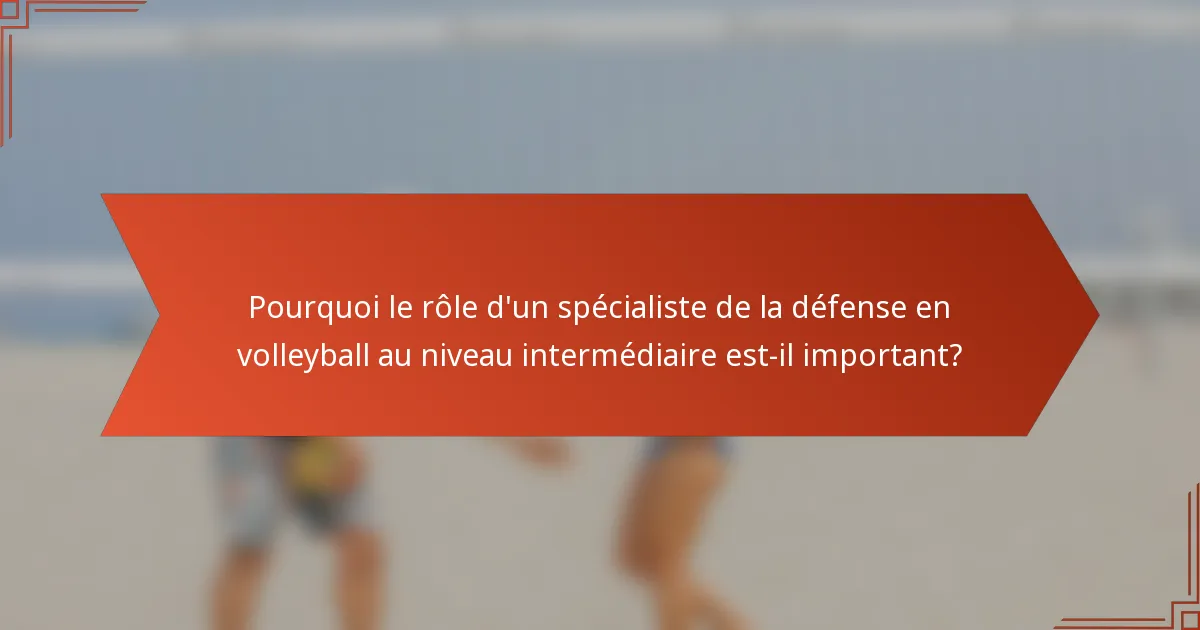 Pourquoi le rôle d'un spécialiste de la défense en volleyball au niveau intermédiaire est-il important?