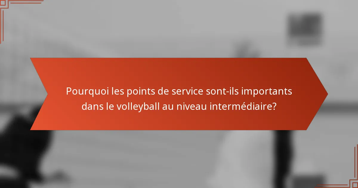 Pourquoi les points de service sont-ils importants dans le volleyball au niveau intermédiaire?
