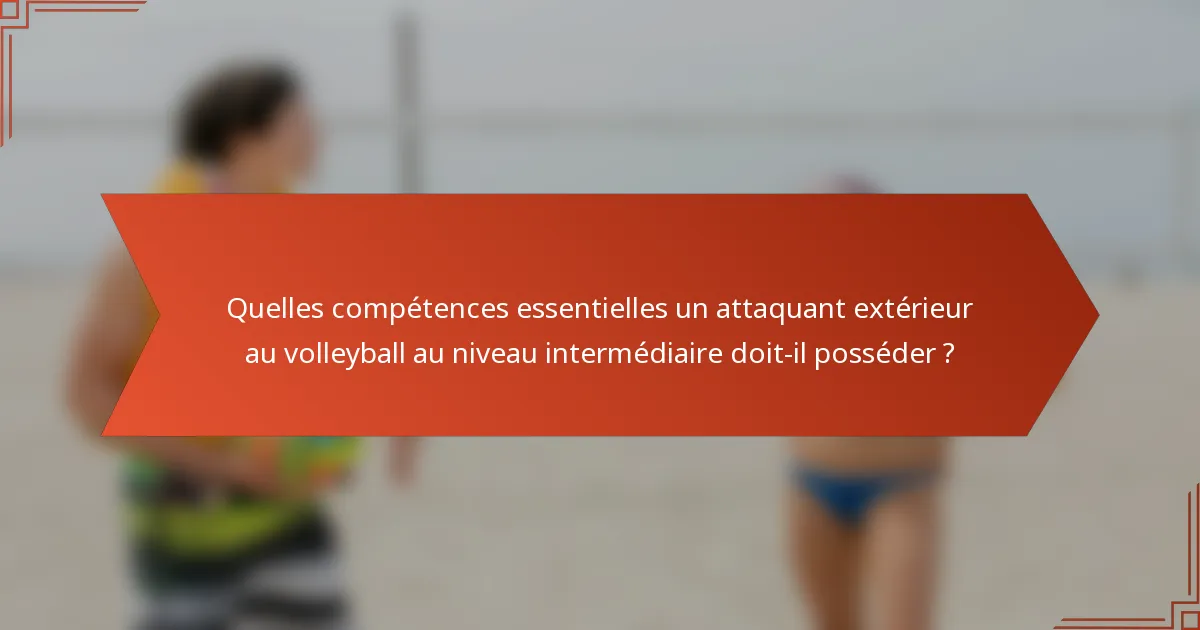 Quelles compétences essentielles un attaquant extérieur au volleyball au niveau intermédiaire doit-il posséder ?