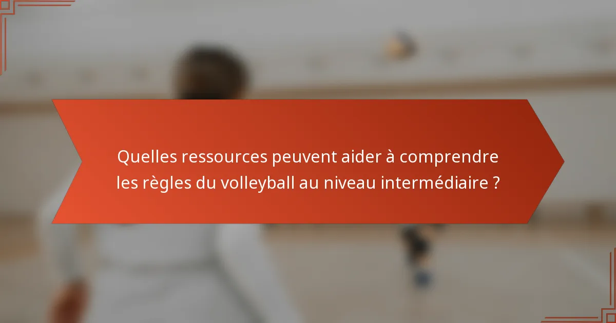 Quelles ressources peuvent aider à comprendre les règles du volleyball au niveau intermédiaire ?