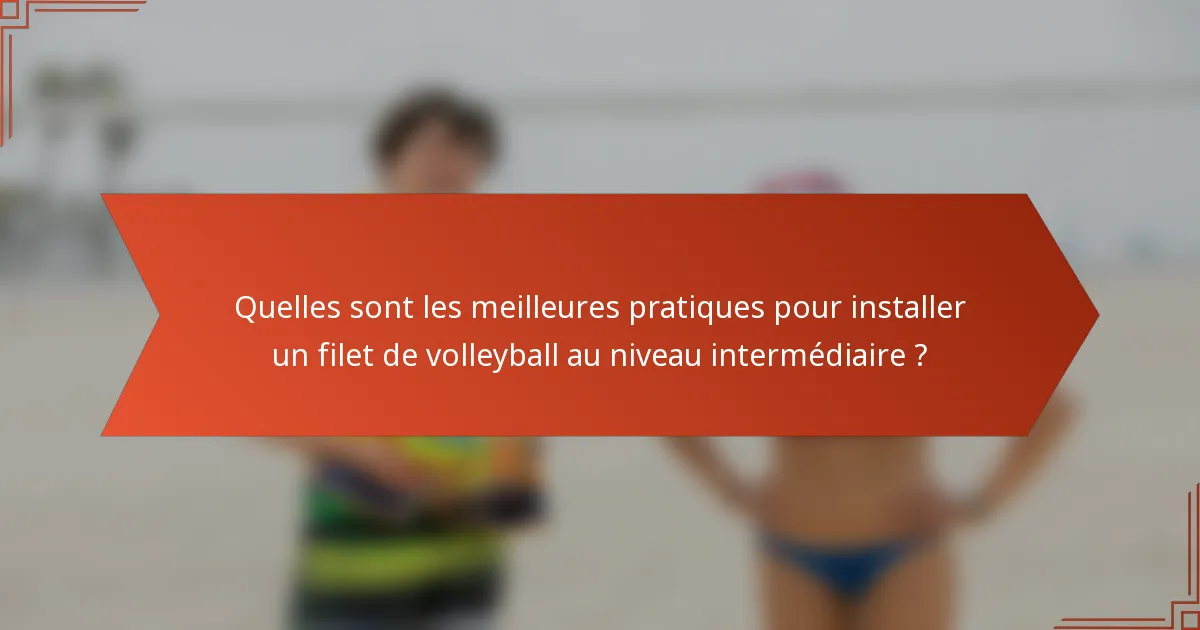 Quelles sont les meilleures pratiques pour installer un filet de volleyball au niveau intermédiaire ?