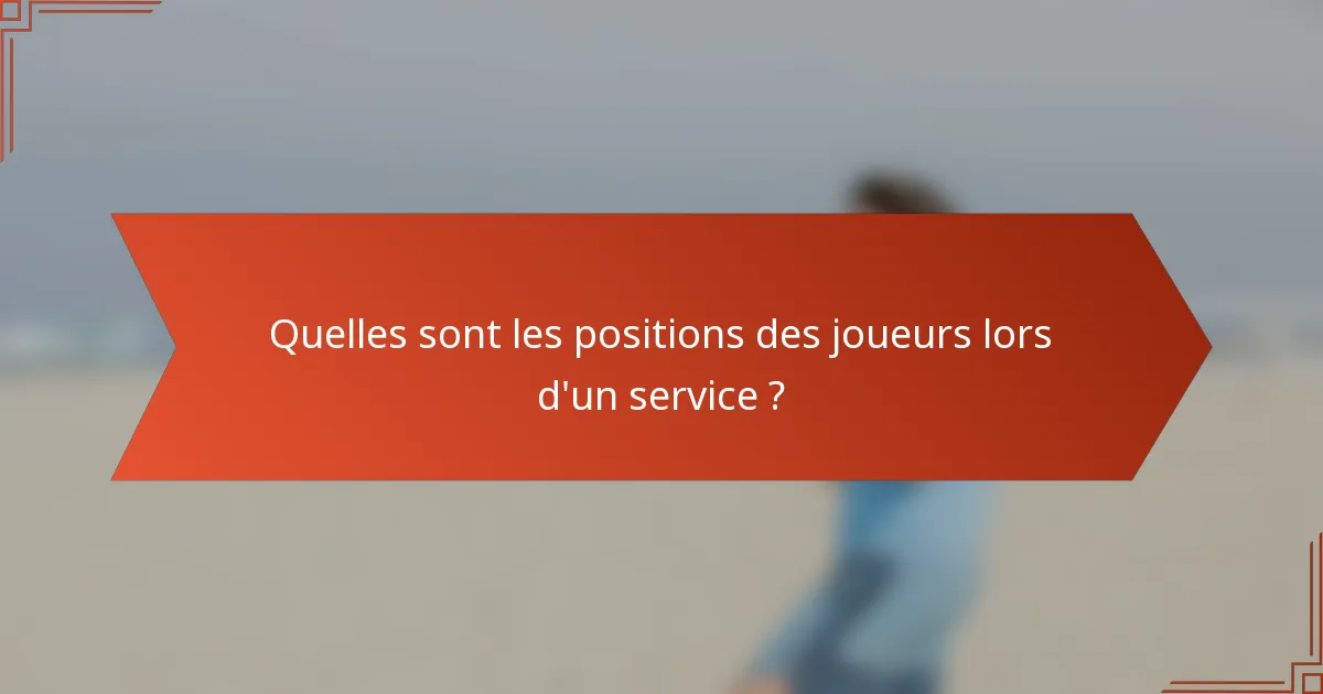 Quelles sont les positions des joueurs lors d'un service ?