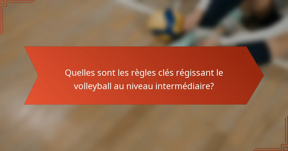 Quelles sont les règles clés régissant le volleyball au niveau intermédiaire?