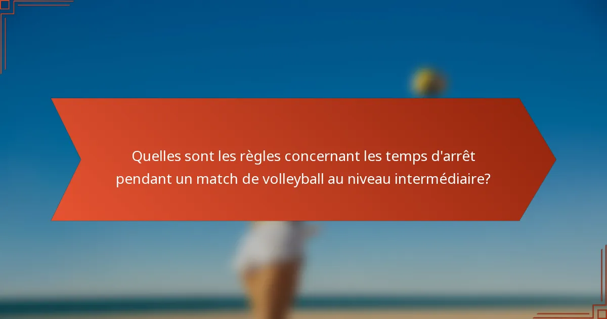 Quelles sont les règles concernant les temps d'arrêt pendant un match de volleyball au niveau intermédiaire?