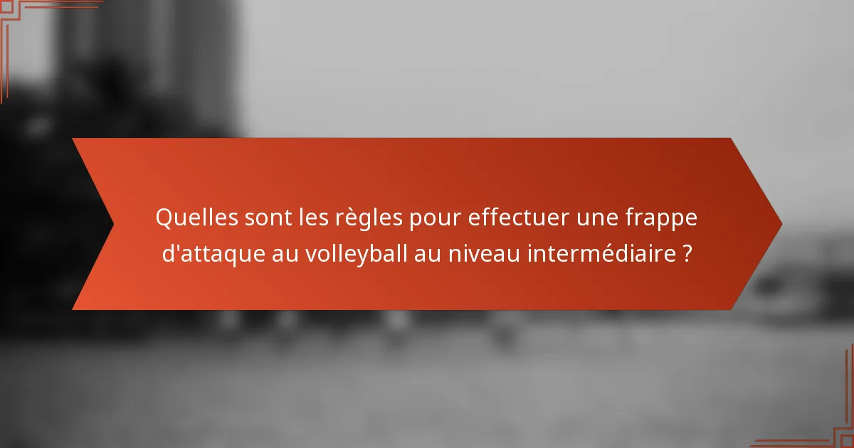 Quelles sont les règles pour effectuer une frappe d'attaque au volleyball au niveau intermédiaire ?