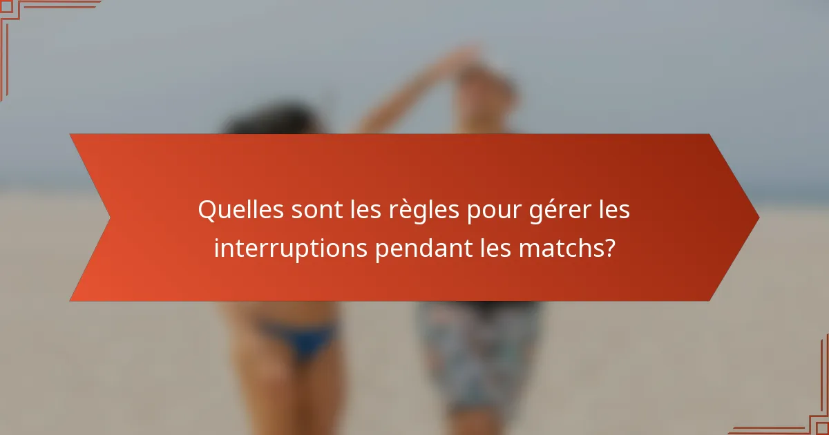 Quelles sont les règles pour gérer les interruptions pendant les matchs?