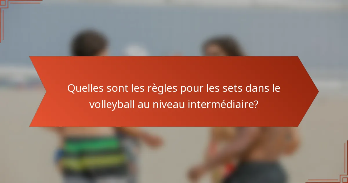 Quelles sont les règles pour les sets dans le volleyball au niveau intermédiaire?