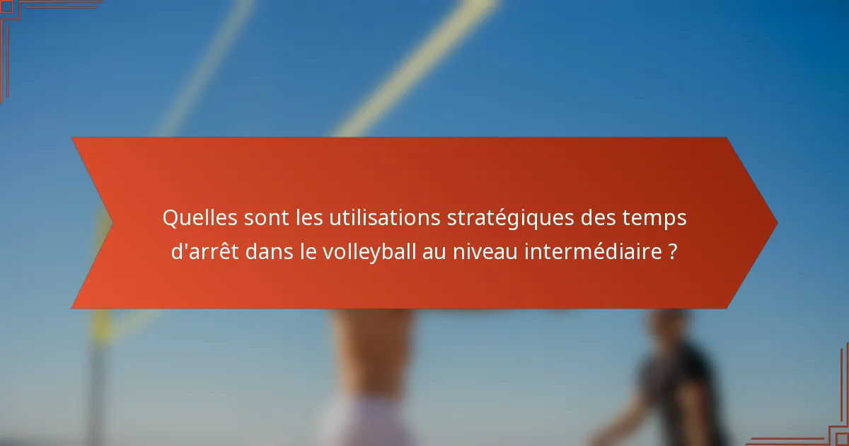 Quelles sont les utilisations stratégiques des temps d'arrêt dans le volleyball au niveau intermédiaire ?
