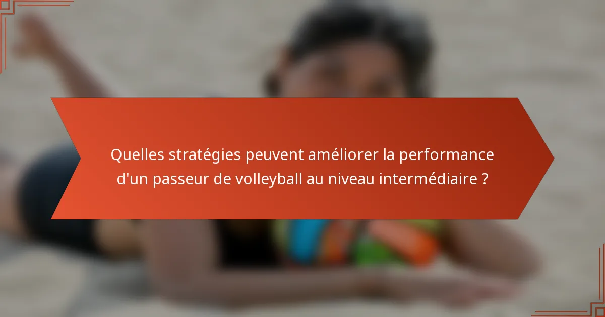 Quelles stratégies peuvent améliorer la performance d'un passeur de volleyball au niveau intermédiaire ?