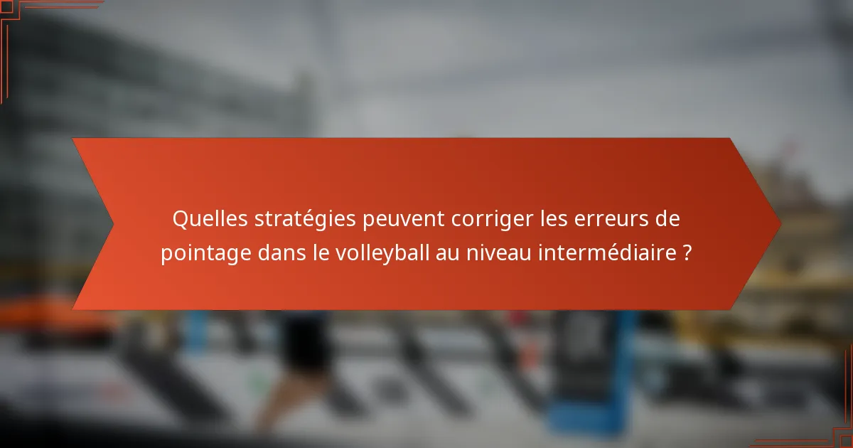 Quelles stratégies peuvent corriger les erreurs de pointage dans le volleyball au niveau intermédiaire ?