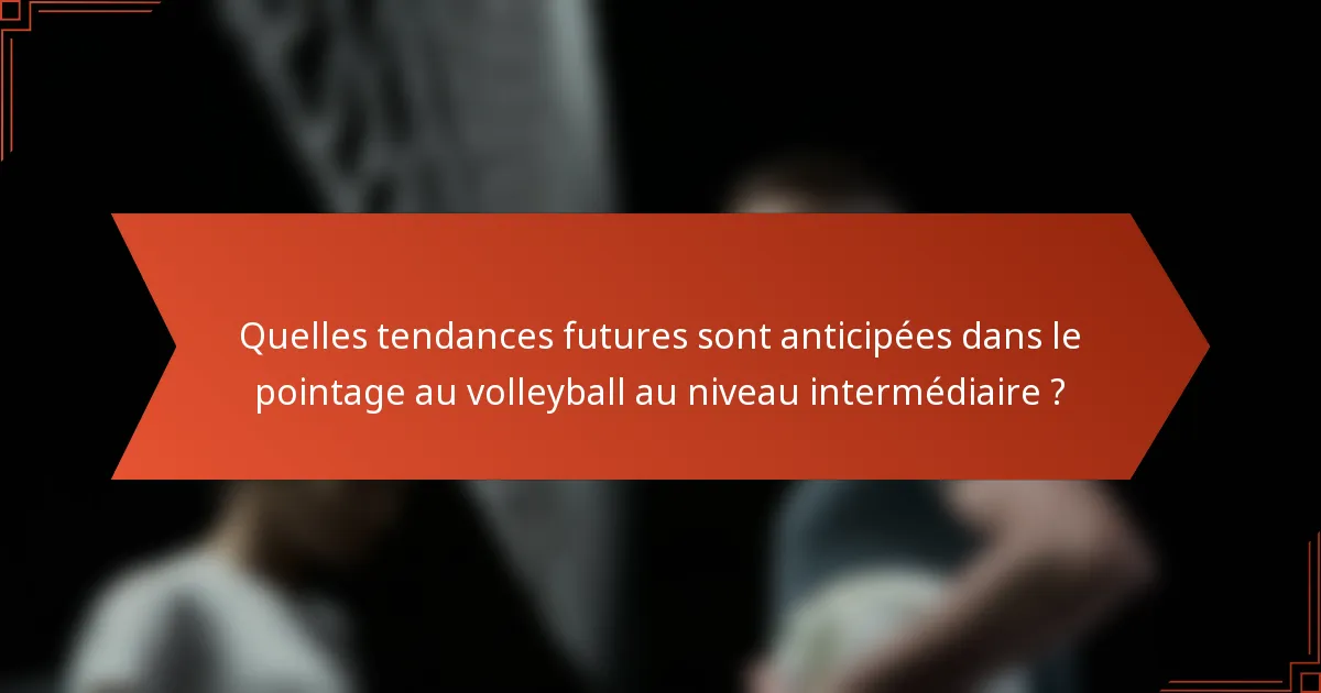 Quelles tendances futures sont anticipées dans le pointage au volleyball au niveau intermédiaire ?