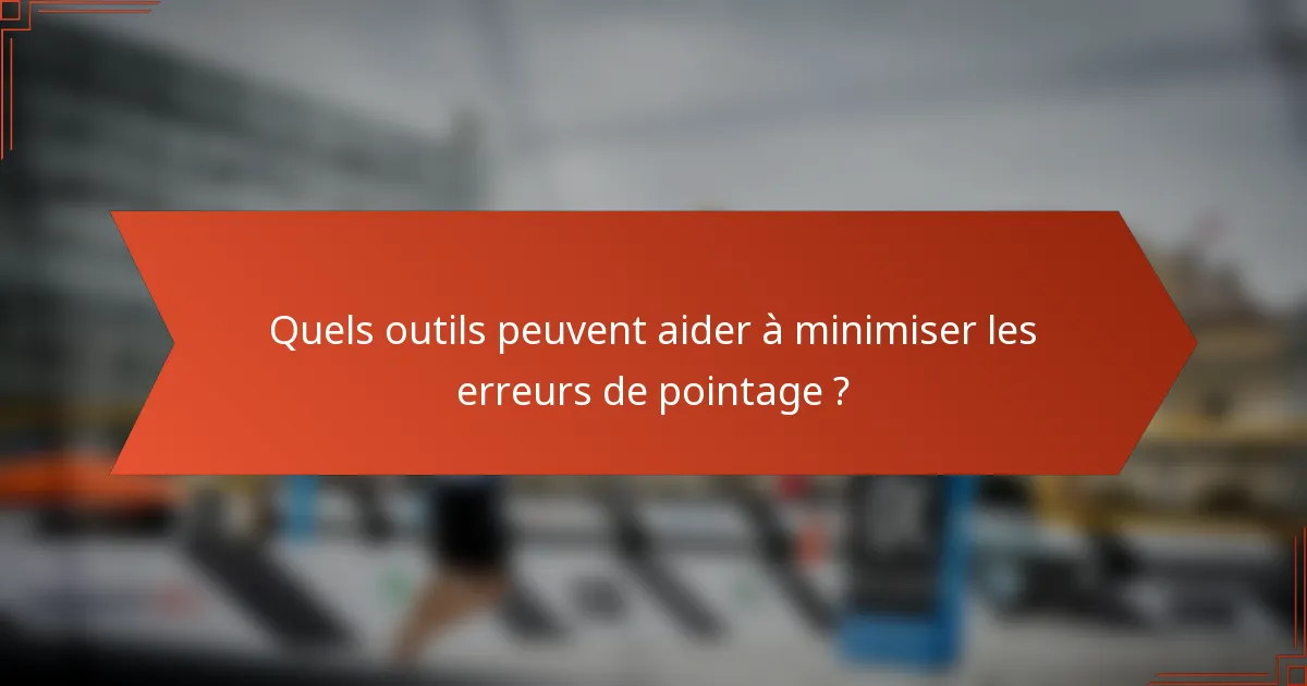 Quels outils peuvent aider à minimiser les erreurs de pointage ?