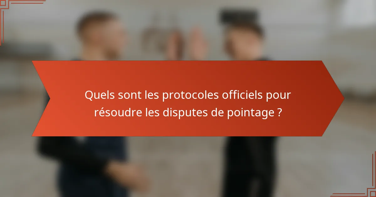 Quels sont les protocoles officiels pour résoudre les disputes de pointage ?