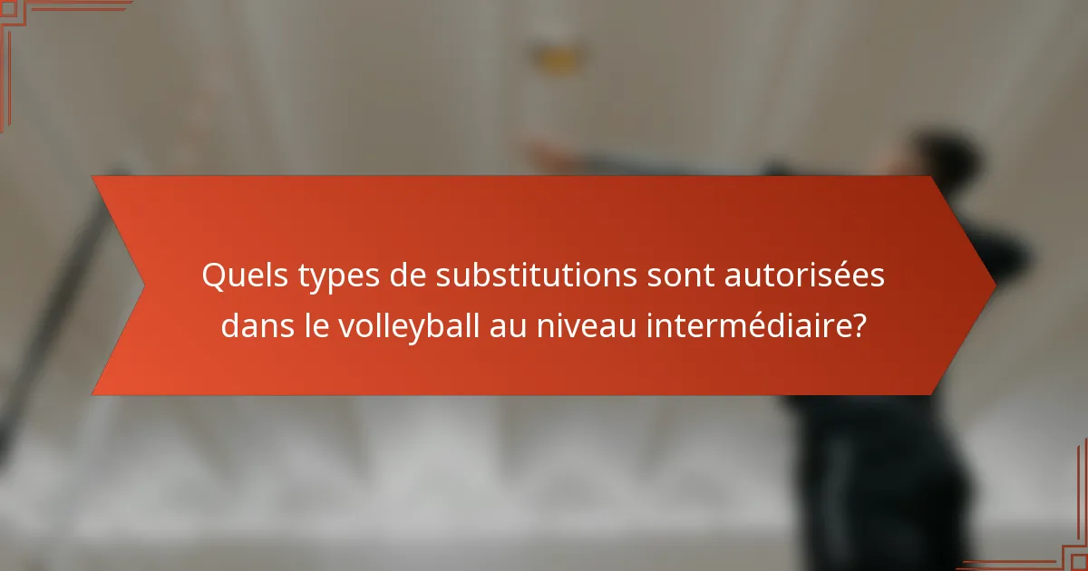 Quels types de substitutions sont autorisées dans le volleyball au niveau intermédiaire?